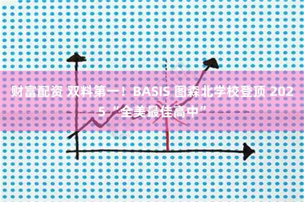 财富配资 双料第一！BASIS 图森北学校登顶 2025 “全美最佳高中”