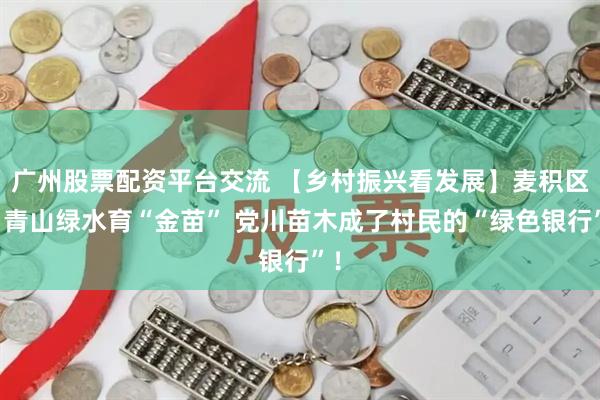 广州股票配资平台交流 【乡村振兴看发展】麦积区：青山绿水育“金苗” 党川苗木成了村民的“绿色银行”！