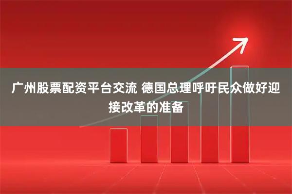 广州股票配资平台交流 德国总理呼吁民众做好迎接改革的准备