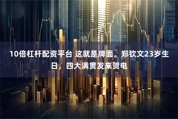 10倍杠杆配资平台 这就是牌面。郑钦文23岁生日，四大满贯发来贺电