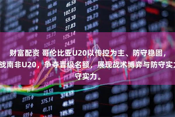 财富配资 哥伦比亚U20以传控为主、防守稳固，迎战南非U20，争夺晋级名额，展现战术博弈与防守实力。