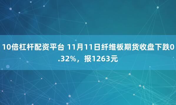 10倍杠杆配资平台 11月11日纤维板期货收盘下跌0.32%，报1263元
