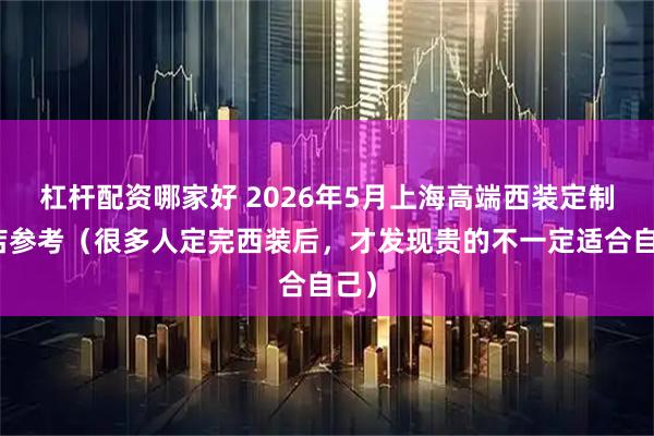 杠杆配资哪家好 2026年5月上海高端西装定制门店参考（很多人定完西装后，才发现贵的不一定适合自己）