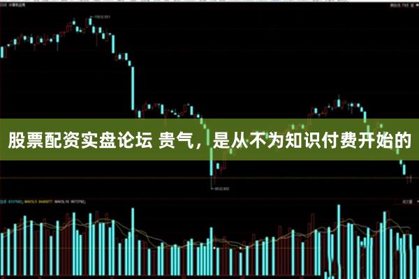 股票配资实盘论坛 贵气，是从不为知识付费开始的